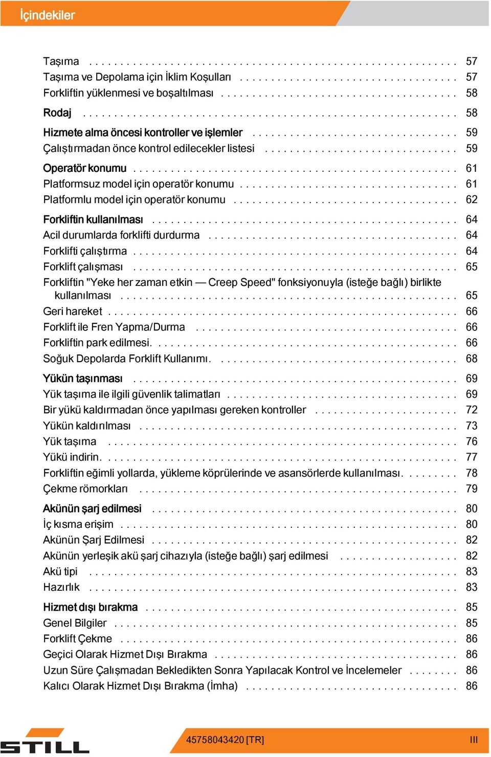 .. 64 Acildurumlardaforkliftidurdurma... 64 Forkliftiçalıştırma... 64 Forkliftçalışması... 65 Forkliftin "Yeke her zaman etkin Creep Speed" fonksiyonuyla (isteğe bağlı) birlikte kullanılması.