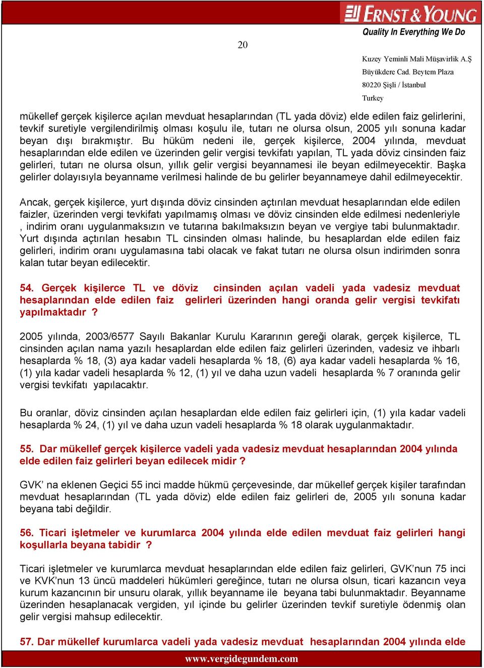 Bu hüküm nedeni ile, gerçek kişilerce, 2004 yılında, mevduat hesaplarından elde edilen ve üzerinden gelir vergisi tevkifatı yapılan, TL yada döviz cinsinden faiz gelirleri, tutarı ne olursa olsun,