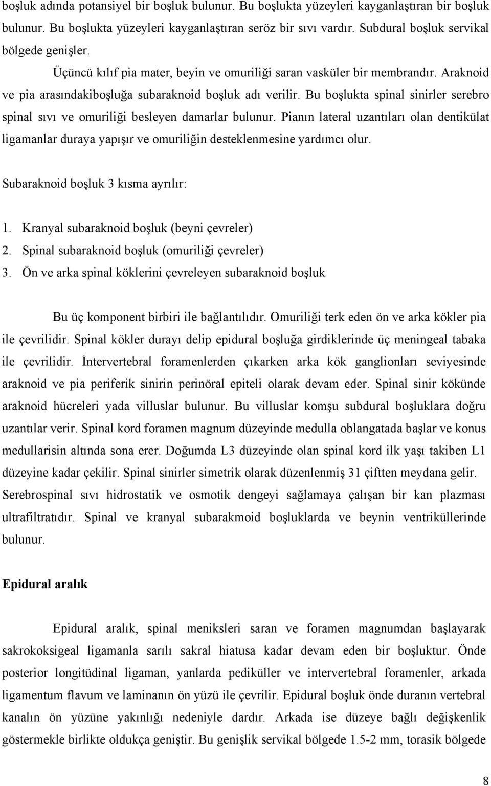 Bu boşlukta spinal sinirler serebro spinal sıvı ve omuriliği besleyen damarlar bulunur. Pianın lateral uzantıları olan dentikülat ligamanlar duraya yapışır ve omuriliğin desteklenmesine yardımcı olur.