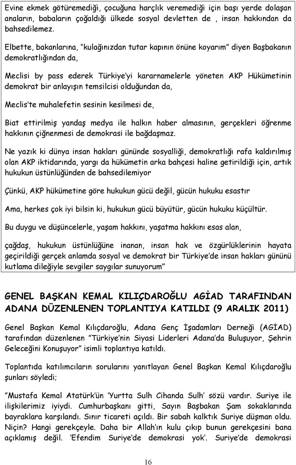 temsilcisi olduğundan da, Meclis te muhalefetin sesinin kesilmesi de, Biat ettirilmiş yandaş medya ile halkın haber almasının, gerçekleri öğrenme hakkının çiğnenmesi de demokrasi ile bağdaşmaz.