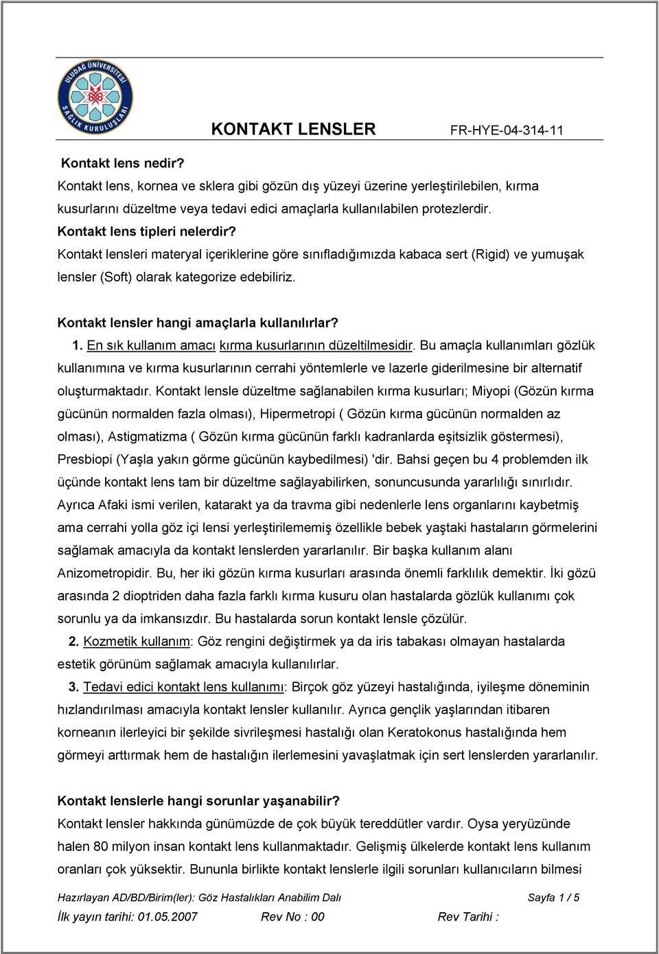 Kontakt lensleri materyal içeriklerine göre sınıfladığımızda kabaca sert (Rigid) ve yumuşak lensler (Soft) olarak kategorize edebiliriz. Kontakt lensler hangi amaçlarla kullanılırlar? 1.