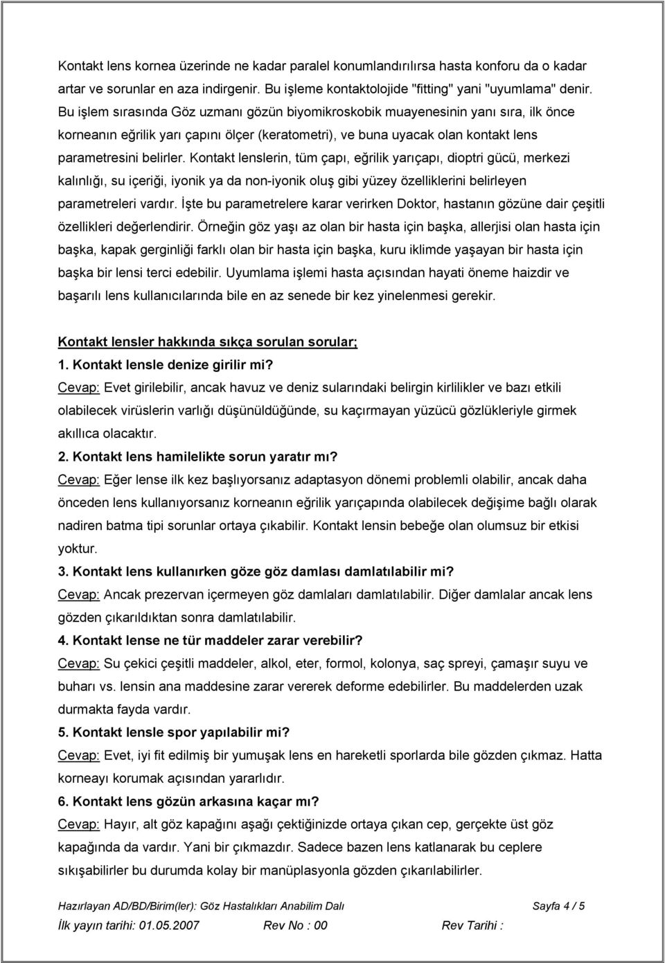 Kontakt lenslerin, tüm çapı, eğrilik yarıçapı, dioptri gücü, merkezi kalınlığı, su içeriği, iyonik ya da non-iyonik oluş gibi yüzey özelliklerini belirleyen parametreleri vardır.