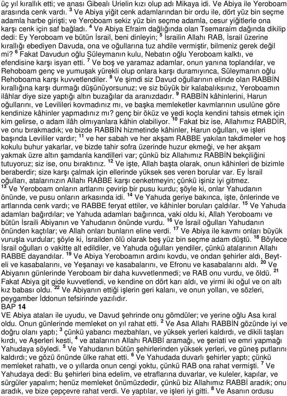 4 Ve Abiya Efraim dağlığında olan Tsemaraim dağında dikilip dedi: Ey Yeroboam ve bütün İsrail, beni dinleyin; 5 İsrailin Allahı RAB, İsrail üzerine kırallığı ebediyen Davuda, ona ve oğullarına tuz