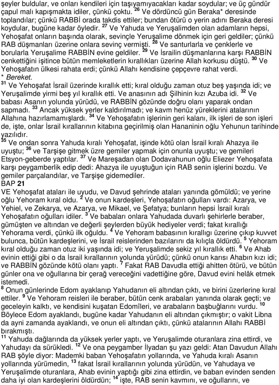 27 Ve Yahuda ve Yeruşalimden olan adamların hepsi, Yehoşafat onların başında olarak, sevinçle Yeruşalime dönmek için geri geldiler; çünkü RAB düşmanları üzerine onlara sevinç vermişti.