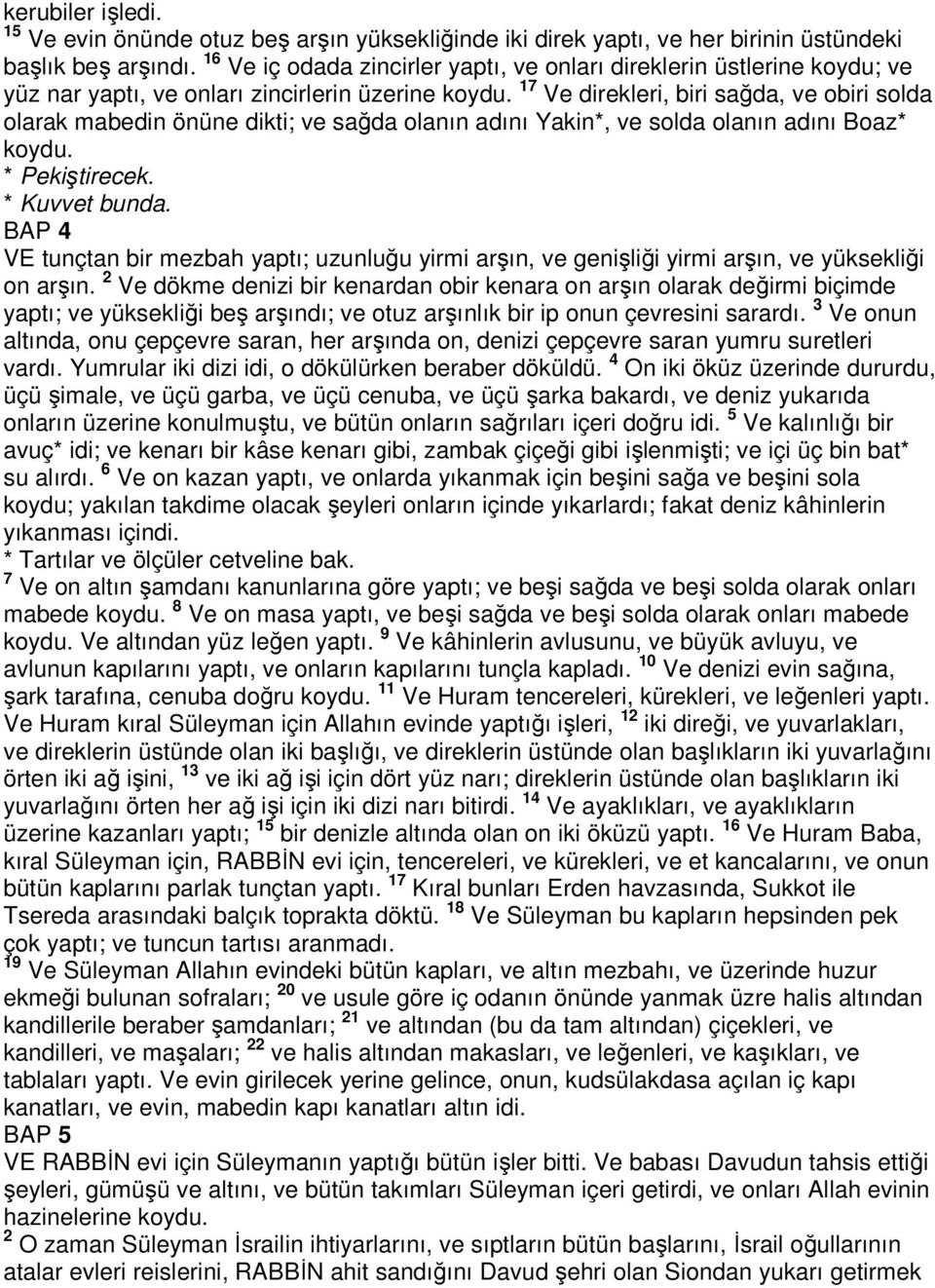 17 Ve direkleri, biri sağda, ve obiri solda olarak mabedin önüne dikti; ve sağda olanın adını Yakin*, ve solda olanın adını Boaz* koydu. * Pekiştirecek. * Kuvvet bunda.