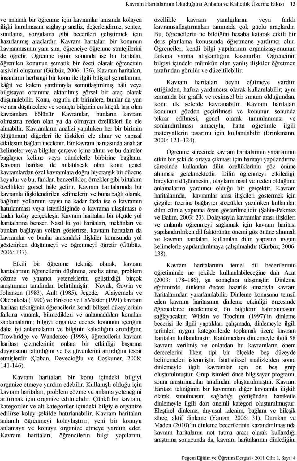 Öğrenme işinin sonunda ise bu haritalar, öğrenilen konunun şematik bir özeti olarak öğrencinin arşivini oluşturur (Gürbüz, 2006: 136).