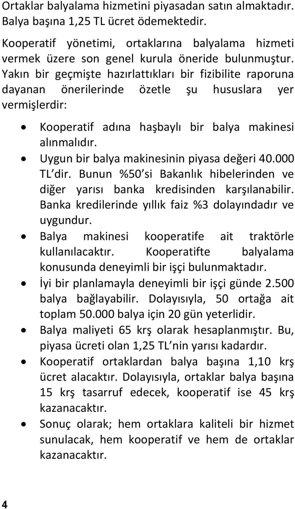 Uygun bir balya makinesinin piyasa değeri 40.000 TL dir. Bunun %50 si Bakanlık hibelerinden ve diğer yarısı banka kredisinden karşılanabilir.