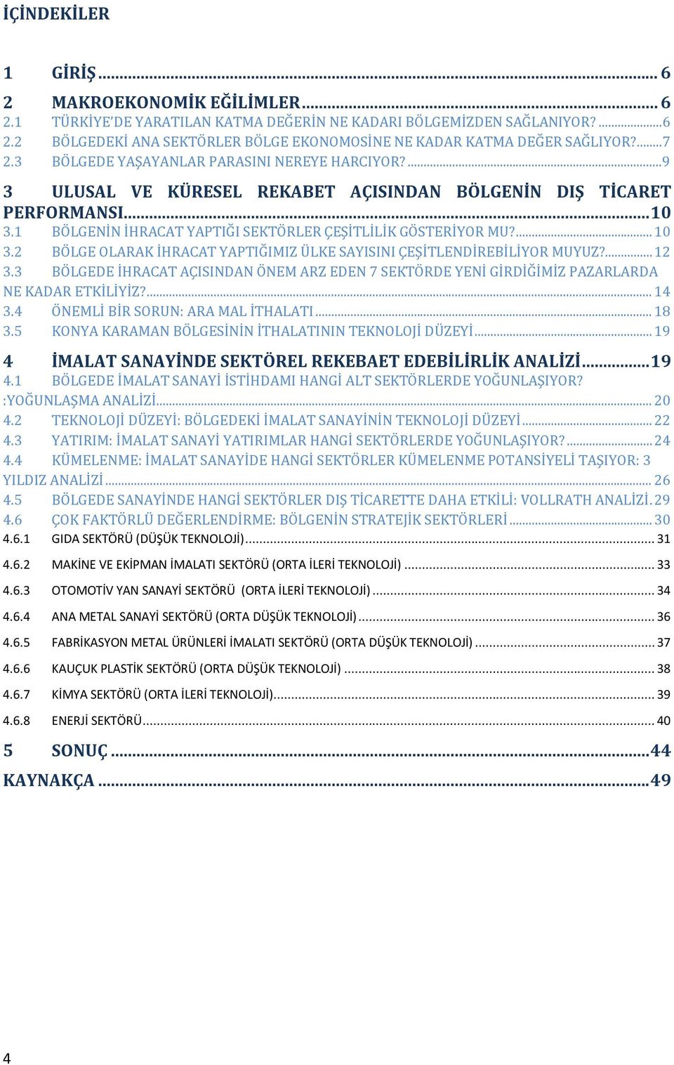 ... 10 3.2 BÖLGE OLARAK İHRACAT YAPTIĞIMIZ ÜLKE SAYISINI ÇEŞİTLENDİREBİLİYOR MUYUZ?... 12 3.3 BÖLGEDE İHRACAT AÇISINDAN ÖNEM ARZ EDEN 7 SEKTÖRDE YENİ GİRDİĞİMİZ PAZARLARDA NE KADAR ETKİLİYİZ?... 14 3.