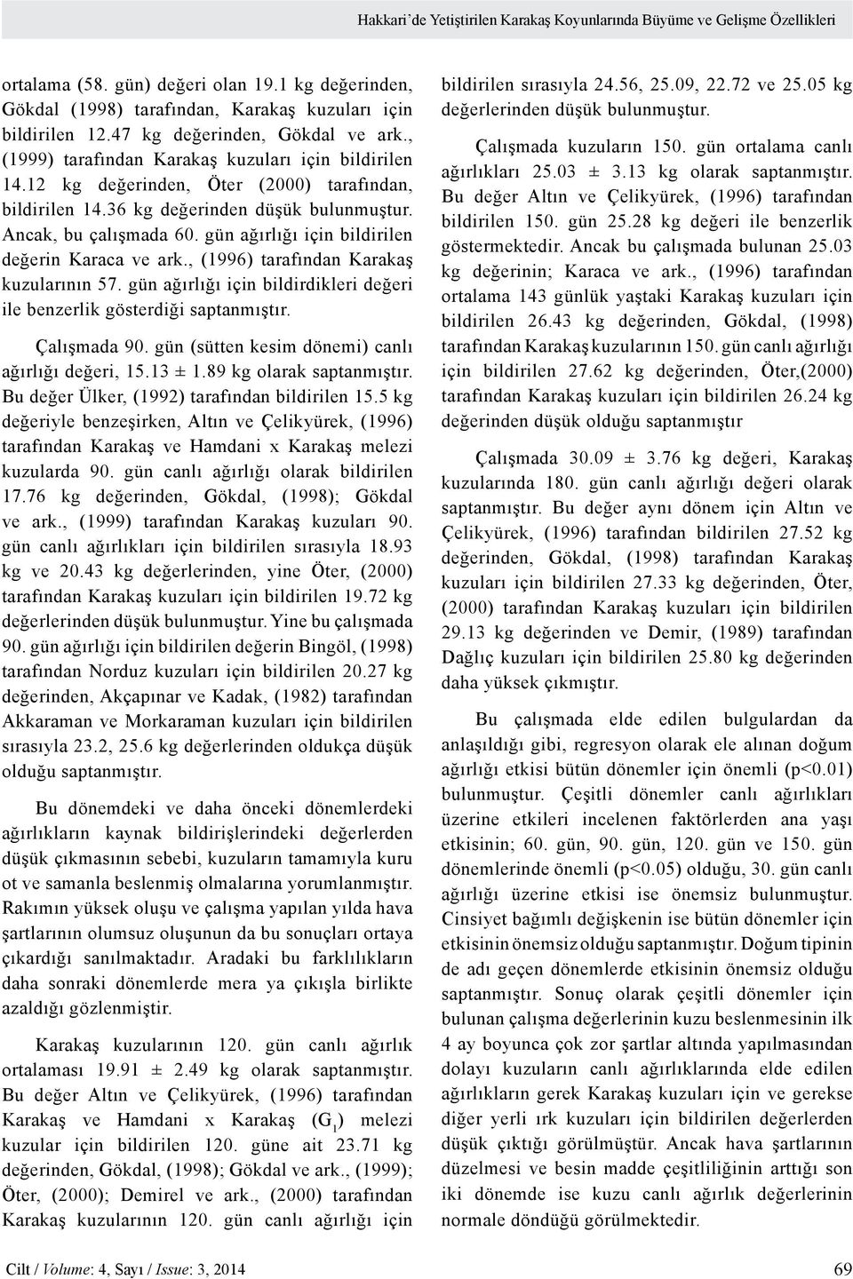 Ancak, bu çalışmada 60. gün ağırlığı için bildirilen değerin Karaca ve ark., (1996) tarafından Karakaş kuzularının 57. gün ağırlığı için bildirdikleri değeri ile benzerlik gösterdiği saptanmıştır.