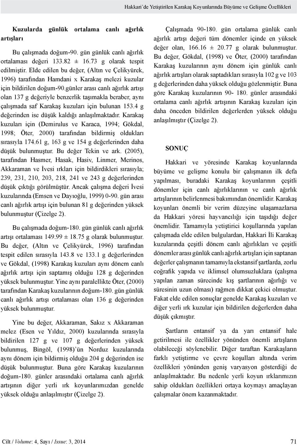 günler arası canlı ağırlık artışı olan 137 g değeriyle benzerlik taşımakla beraber, aynı çalışmada saf Karakaş kuzuları için bulunan 153.4 g değerinden ise düşük kaldığı anlaşılmaktadır.