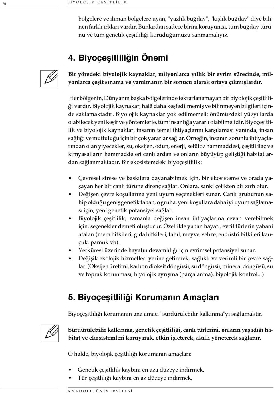 Biyoçeşitliliğin Önemi Bir yöredeki biyolojik kaynaklar, milyonlarca yıllık bir evrim sürecinde, milyonlarca çeşit sınama ve yanılmanın bir sonucu olarak ortaya çıkmışlardır.