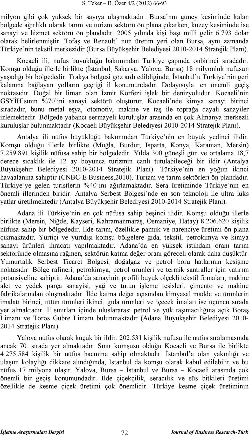 793 dolar olarak belirlenmiştir. Tofaş ve Renault nun üretim yeri olan Bursa, aynı zamanda Türkiye nin tekstil merkezidir (Bursa Büyükşehir Belediyesi 2010-2014 Stratejik Planı).