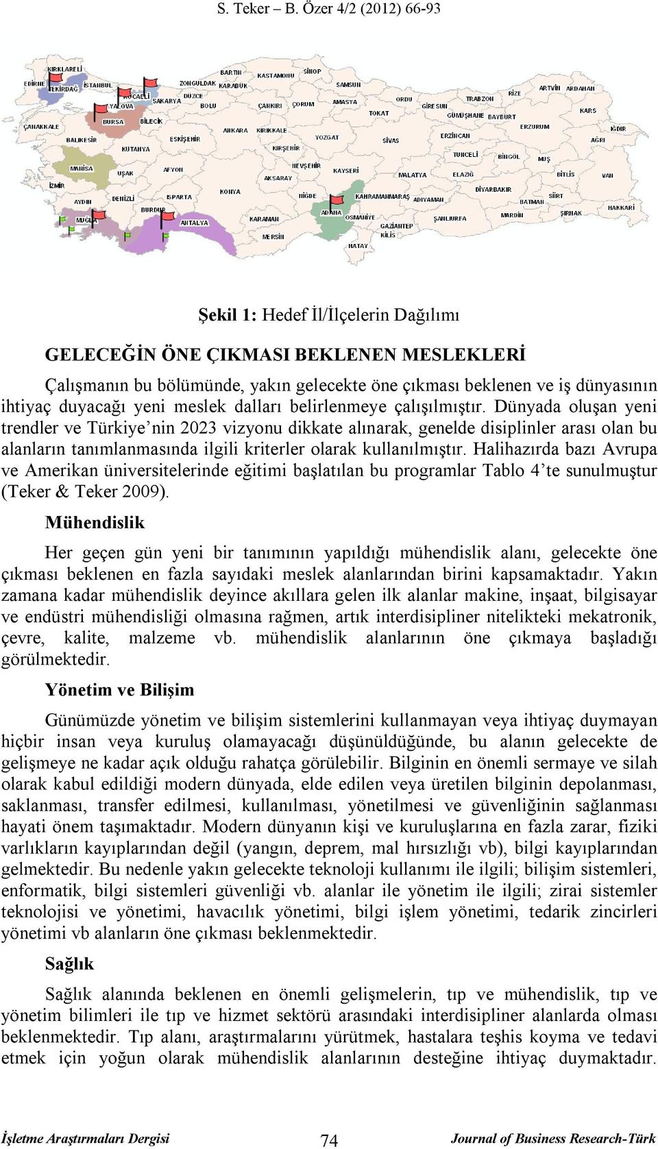 Dünyada oluşan yeni trendler ve Türkiye nin 2023 vizyonu dikkate alınarak, genelde disiplinler arası olan bu alanların tanımlanmasında ilgili kriterler olarak kullanılmıştır.