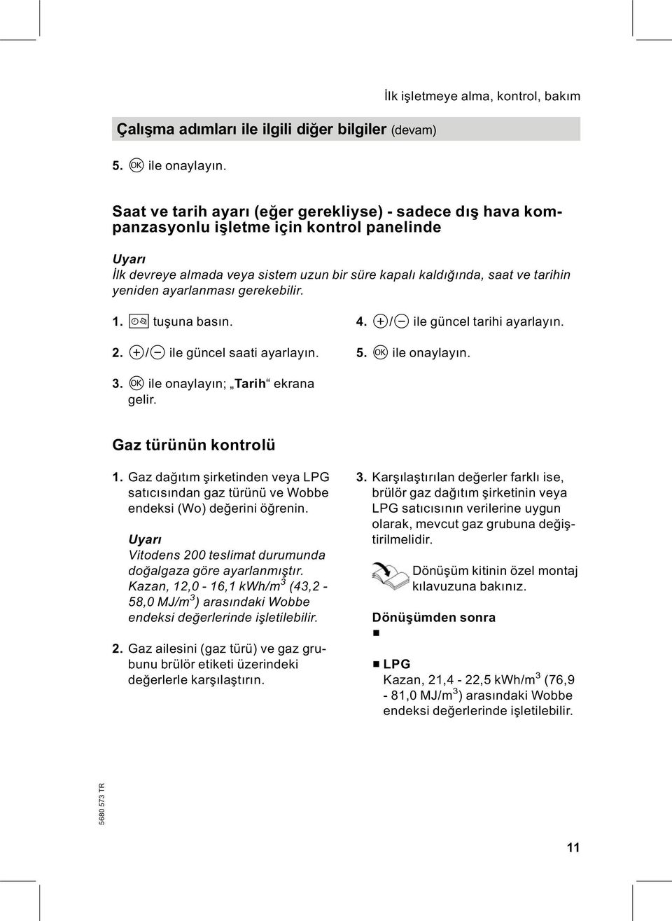 ayarlanması gerekebilir. 1. D tuşuna basın. 2. a/b ile güncel saati ayarlayın. 4. a/b ile güncel tarihi ayarlayın. 5. d ile onaylayın. 3. d ile onaylayın; Tarih ekrana gelir. Gaz türünün kontrolü 1.