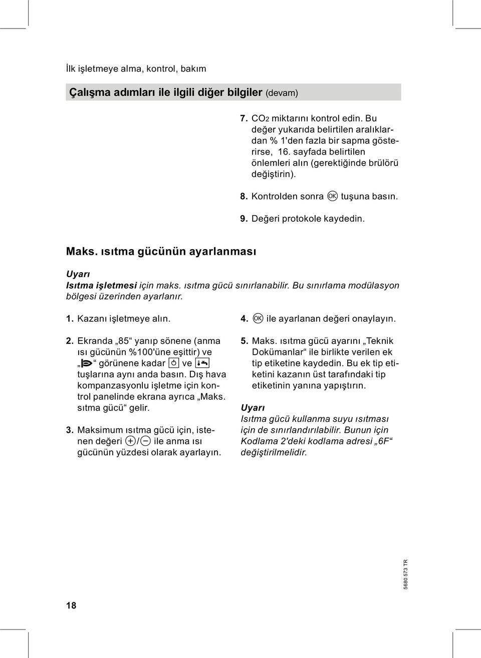 ısıtma gücünün ayarlanması Uyarı Isıtma işletmesi için maks. ısıtma gücü sınırlanabilir. Bu sınırlama modülasyon bölgesi üzerinden ayarlanır. 1. Kazanı işletmeye alın. 2.