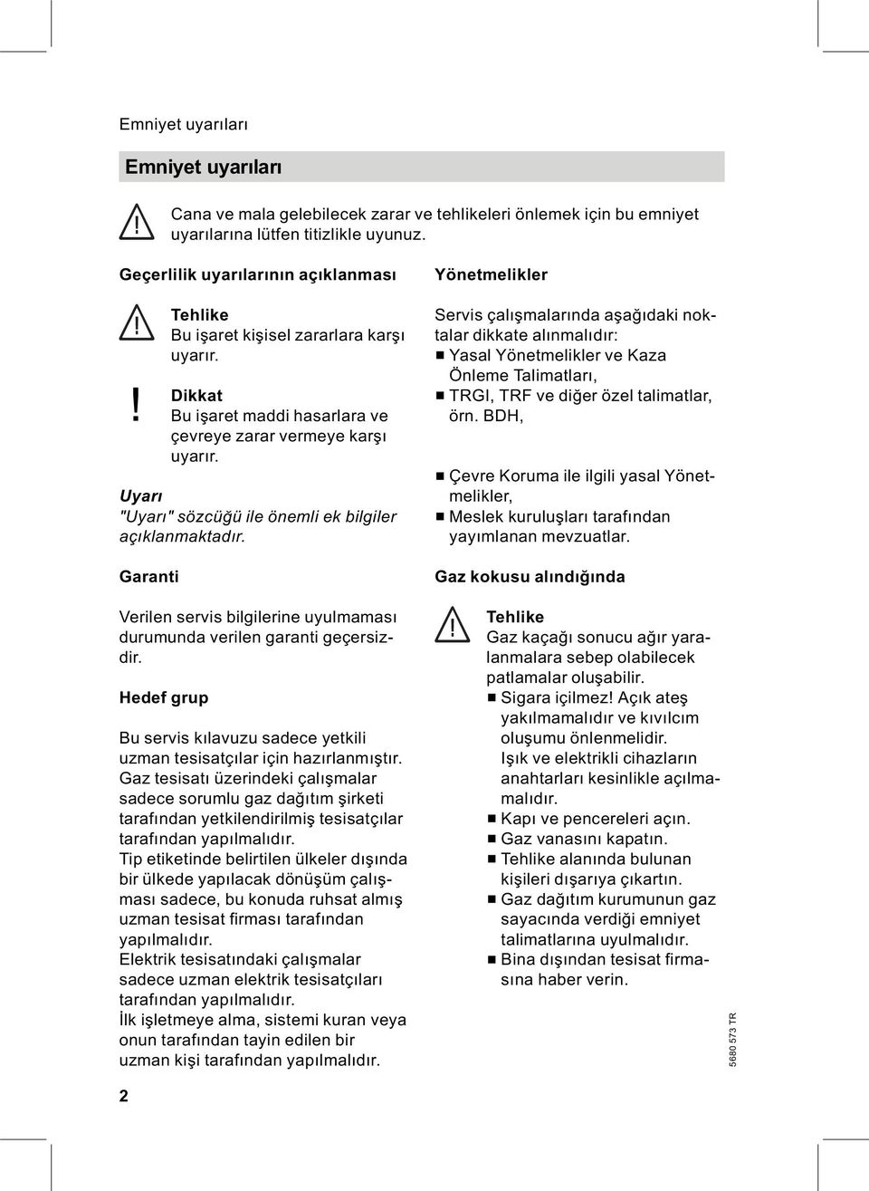 Garanti Verilen servis bilgilerine uyulmaması durumunda verilen garanti geçersizdir. Hedef grup Bu servis kılavuzu sadece yetkili uzman tesisatçılar için hazırlanmıştır.