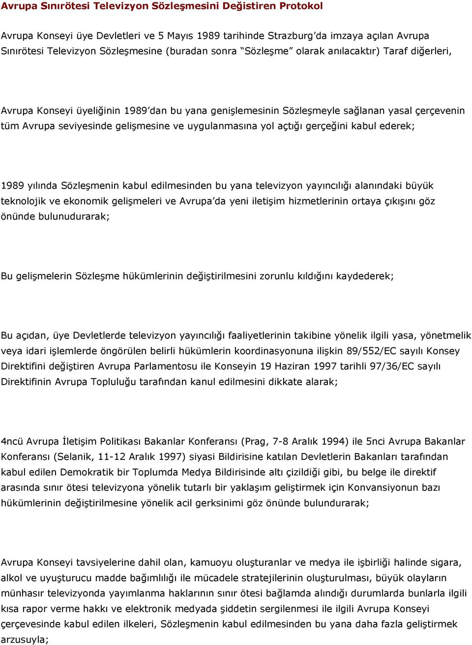 yol açtığı gerçeğini kabul ederek; 1989 yılında Sözleşmenin kabul edilmesinden bu yana televizyon yayıncılığı alanındaki büyük teknolojik ve ekonomik gelişmeleri ve Avrupa da yeni iletişim