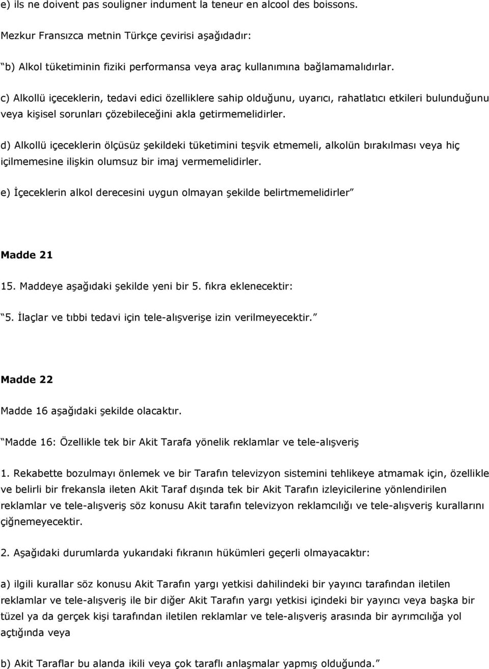 c) Alkollü içeceklerin, tedavi edici özelliklere sahip olduğunu, uyarıcı, rahatlatıcı etkileri bulunduğunu veya kişisel sorunları çözebileceğini akla getirmemelidirler.