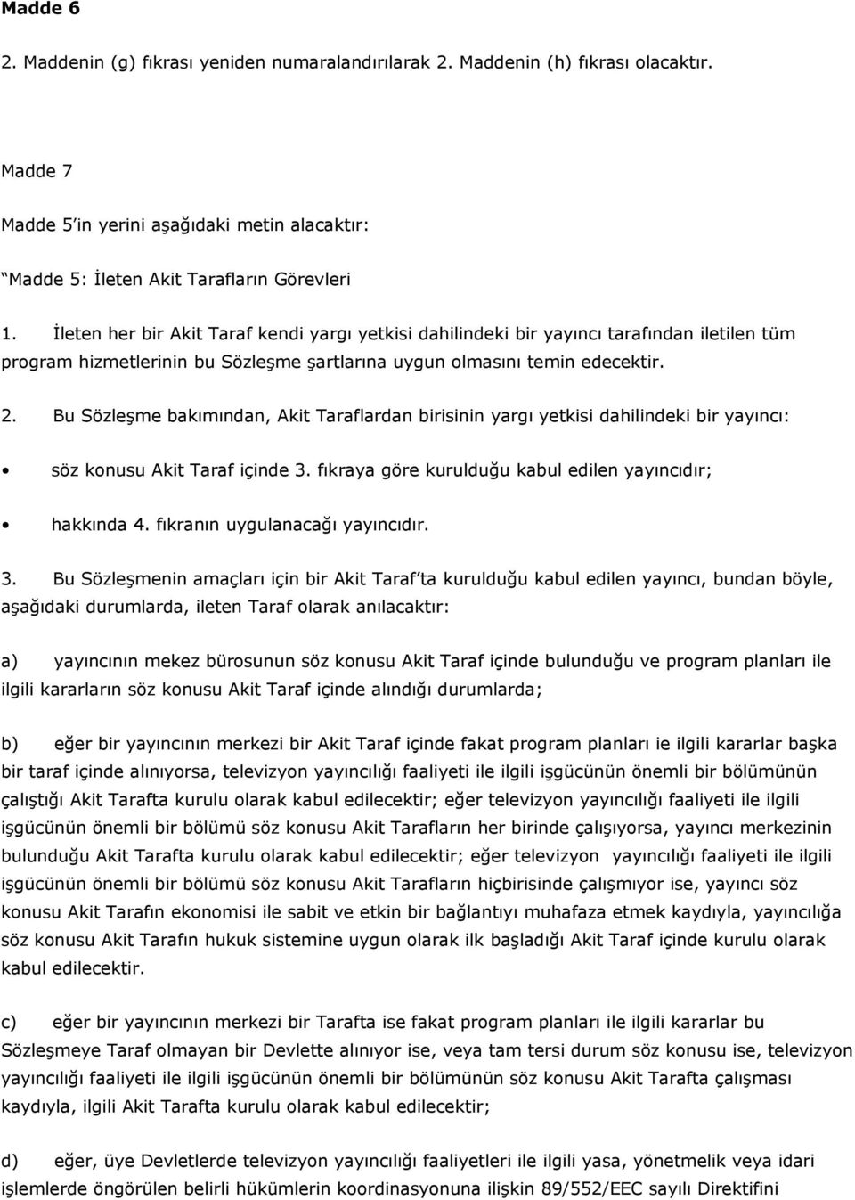 Bu Sözleşme bakımından, Akit Taraflardan birisinin yargı yetkisi dahilindeki bir yayıncı: söz konusu Akit Taraf içinde 3. fıkraya göre kurulduğu kabul edilen yayıncıdır; hakkında 4.