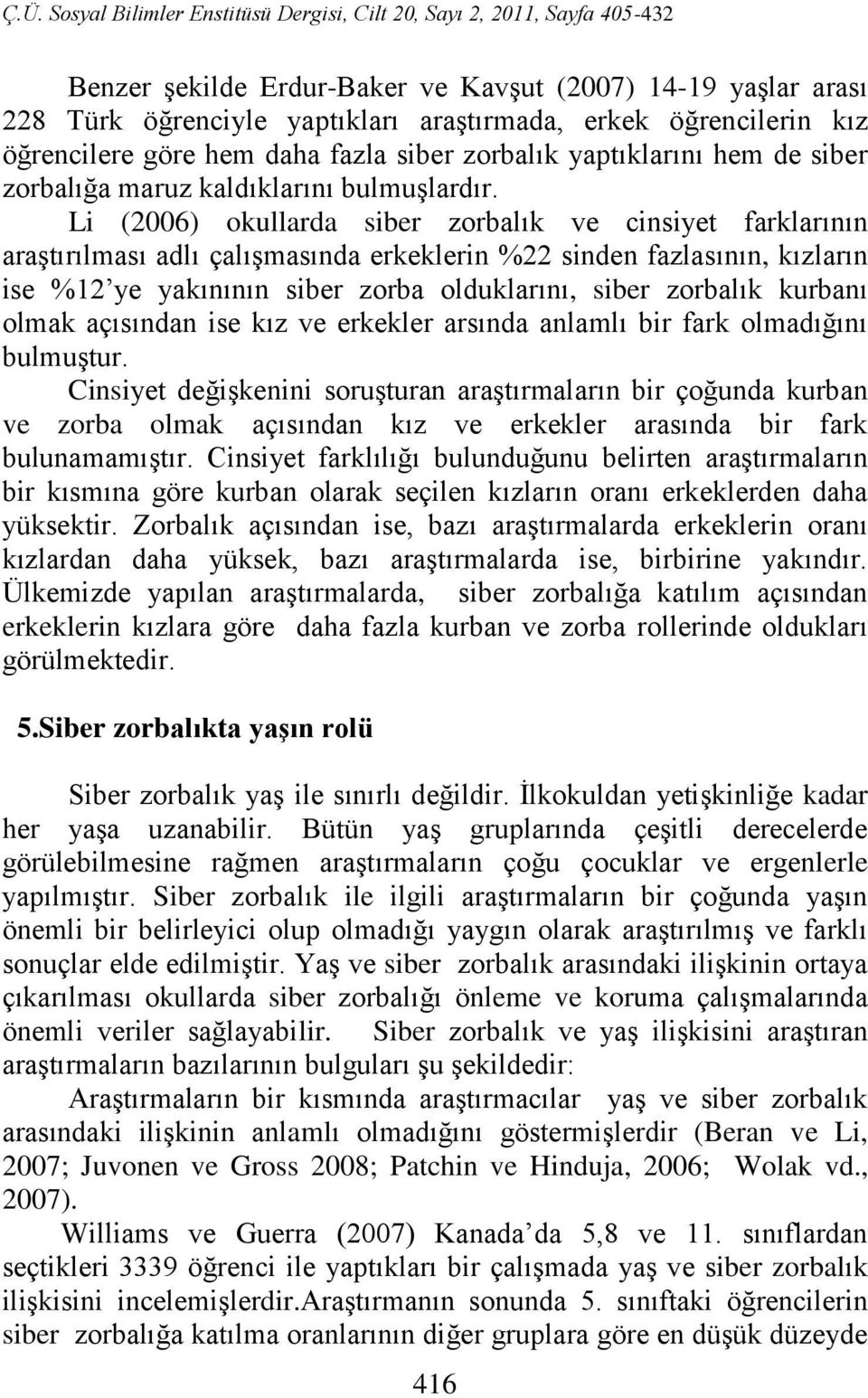 Li (2006) okullarda siber zorbalık ve cinsiyet farklarının araştırılması adlı çalışmasında erkeklerin %22 sinden fazlasının, kızların ise %12 ye yakınının siber zorba olduklarını, siber zorbalık