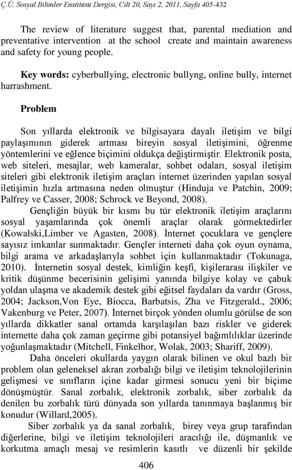 Problem Son yıllarda elektronik ve bilgisayara dayalı iletişim ve bilgi paylaşımının giderek artması bireyin sosyal iletişimini, öğrenme yöntemlerini ve eğlence biçimini oldukça değiştirmiştir.