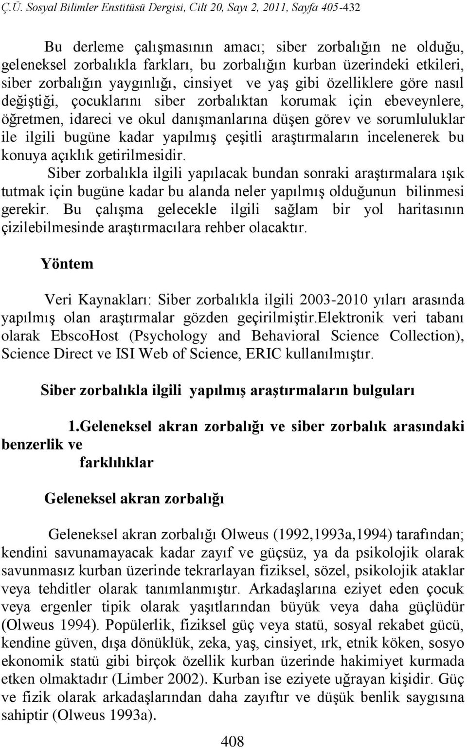 incelenerek bu konuya açıklık getirilmesidir. Siber zorbalıkla ilgili yapılacak bundan sonraki araştırmalara ışık tutmak için bugüne kadar bu alanda neler yapılmış olduğunun bilinmesi gerekir.