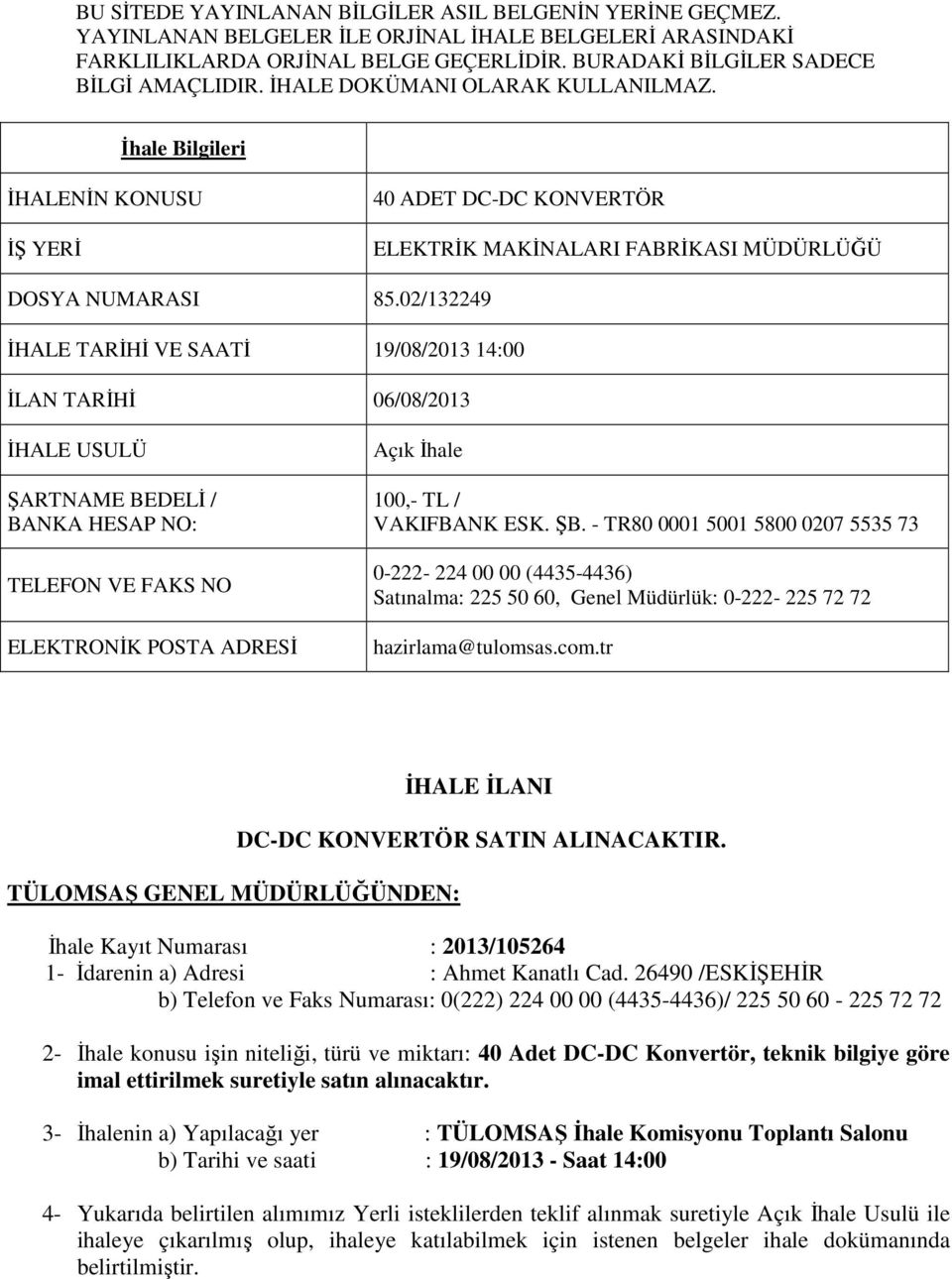 02/132249 İHALE TARİHİ VE SAATİ 19/08/2013 14:00 İLAN TARİHİ 06/08/2013 İHALE USULÜ ŞARTNAME BEDELİ / BANKA HESAP NO: TELEFON VE FAKS NO ELEKTRONİK POSTA ADRESİ Açık İhale 100,- TL / VAKIFBANK ESK.