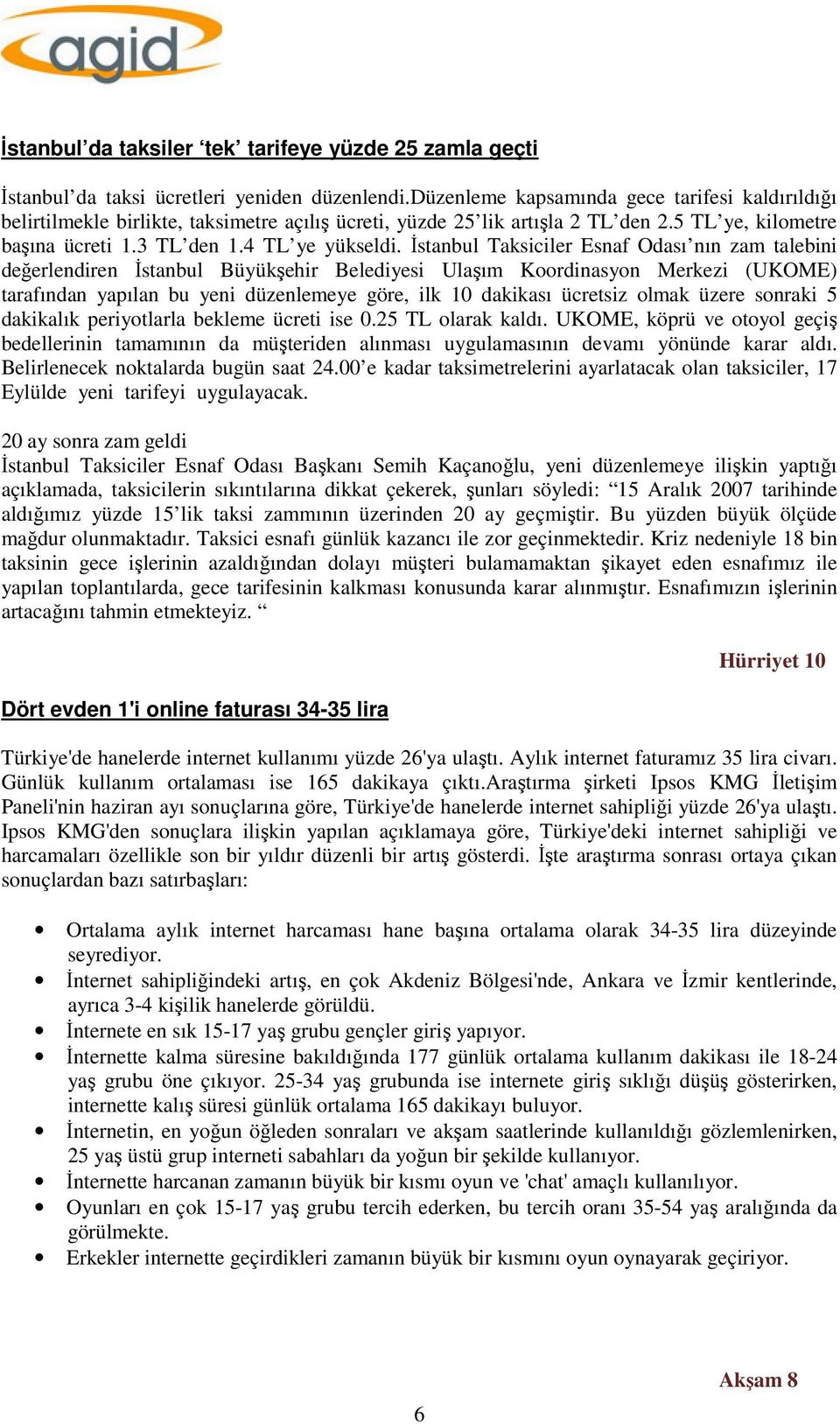 İstanbul Taksiciler Esnaf Odası nın zam talebini değerlendiren İstanbul Büyükşehir Belediyesi Ulaşım Koordinasyon Merkezi (UKOME) tarafından yapılan bu yeni düzenlemeye göre, ilk 10 dakikası ücretsiz