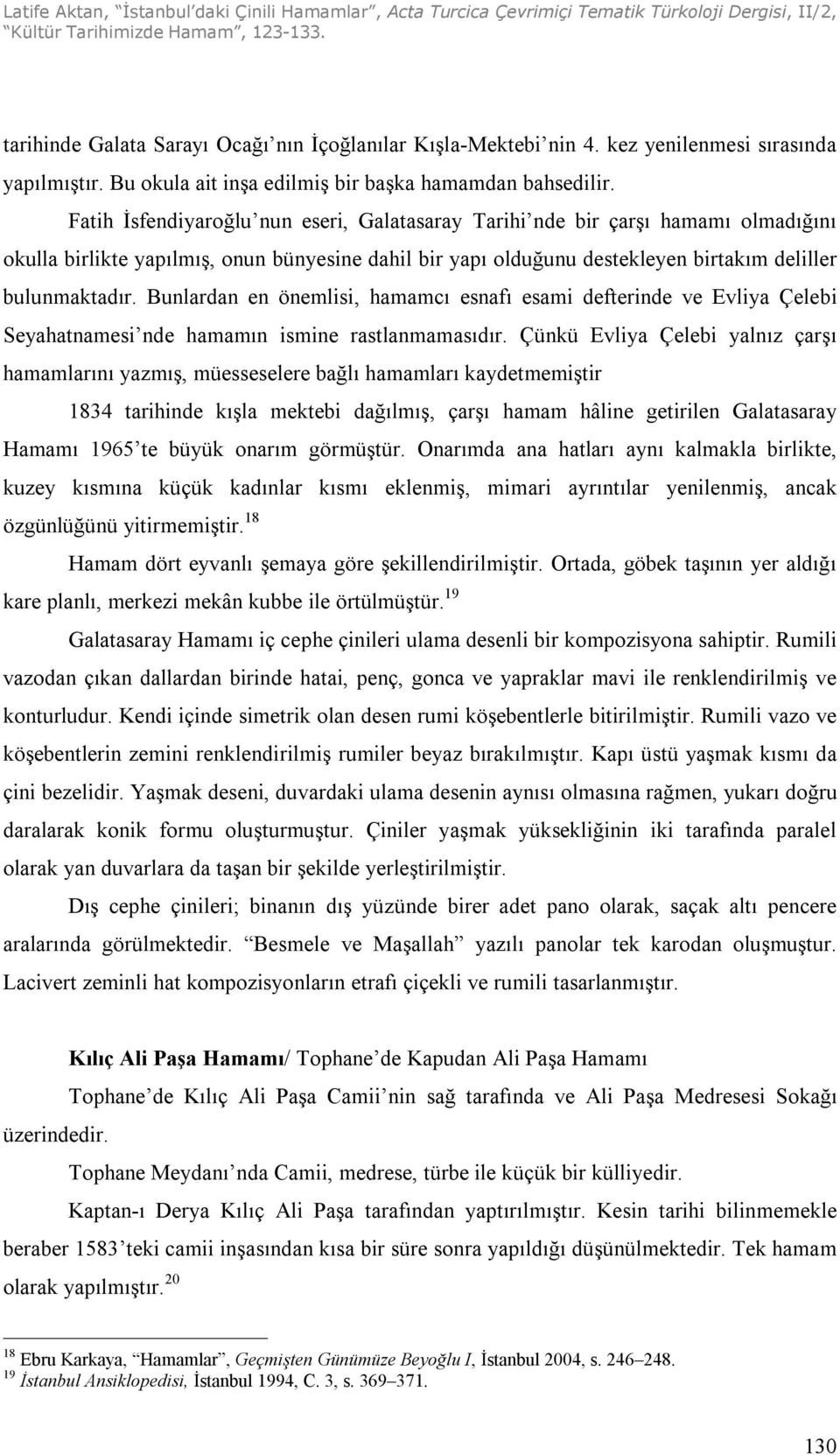 Bunlardan en önemlisi, hamamcı esnafı esami defterinde ve Evliya Çelebi Seyahatnamesi nde hamamın ismine rastlanmamasıdır.