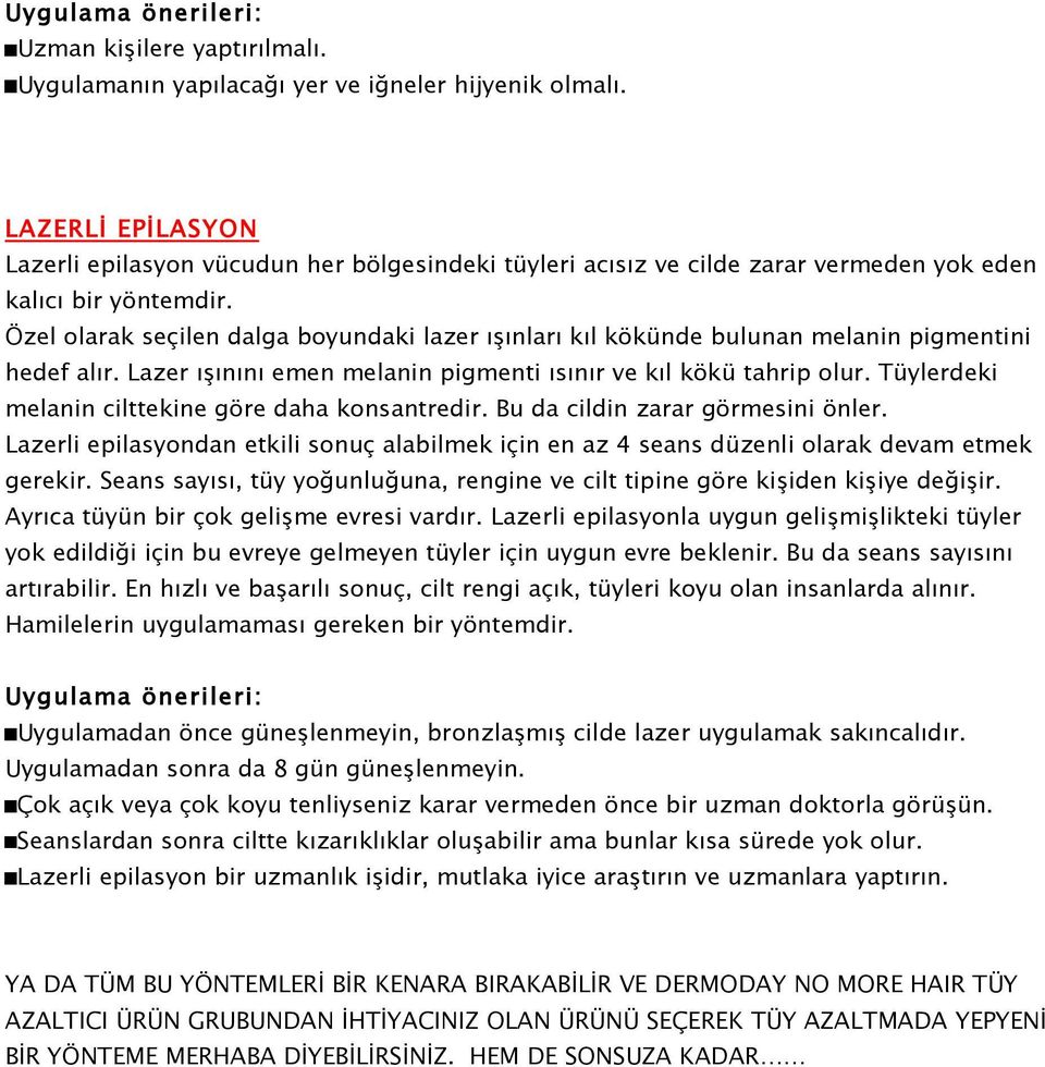 Özel olarak seçilen dalga boyundaki lazer ışınları kıl kökünde bulunan melanin pigmentini hedef alır. Lazer ışınını emen melanin pigmenti ısınır ve kıl kökü tahrip olur.