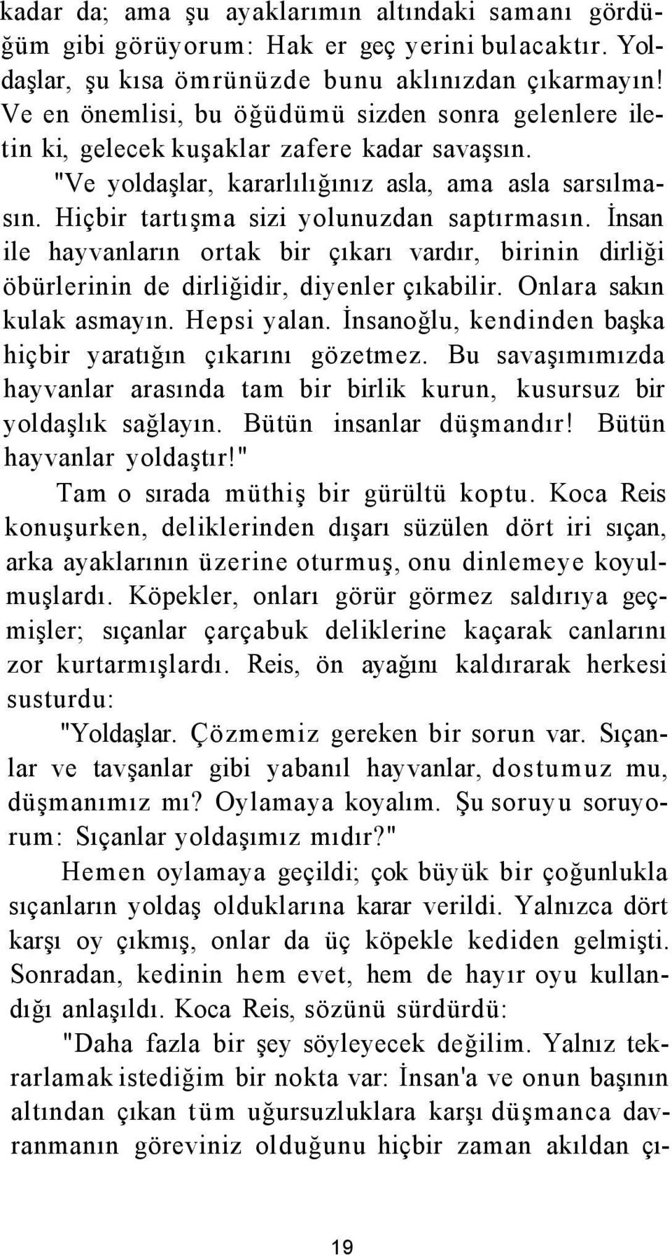 Hiçbir tartışma sizi yolunuzdan saptırmasın. İnsan ile hayvanların ortak bir çıkarı vardır, birinin dirliği öbürlerinin de dirliğidir, diyenler çıkabilir. Onlara sakın kulak asmayın. Hepsi yalan.