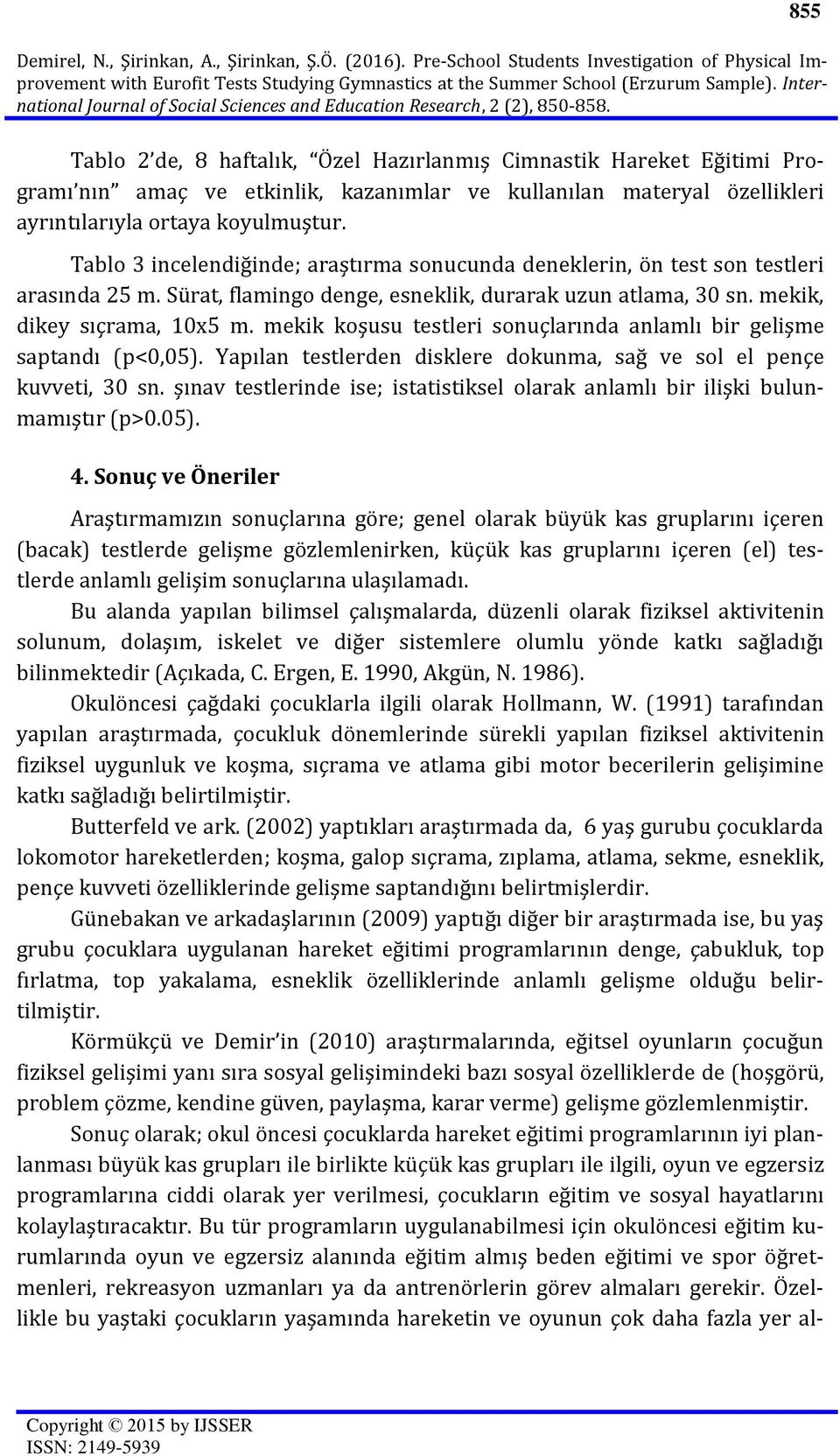 Tablo 3 incelendiğinde; araştırma sonucunda deneklerin, ön test son testleri arasında 25 m. Sürat, flamingo denge, esneklik, durarak uzun atlama, 30 sn. mekik, dikey sıçrama, 10x5 m.