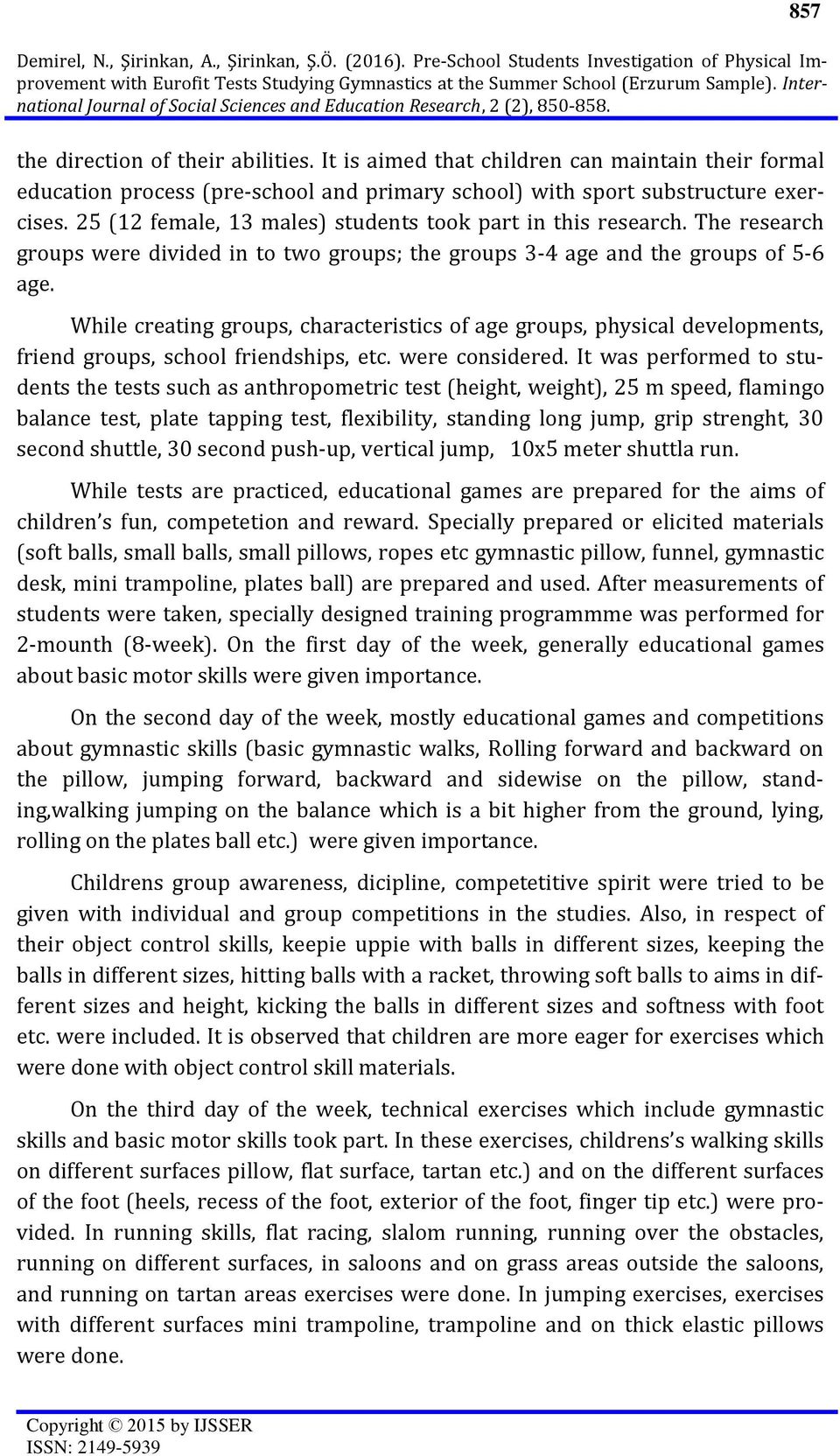 25 (12 female, 13 males) students took part in this research. The research groups were divided in to two groups; the groups 3-4 age and the groups of 5-6 age.