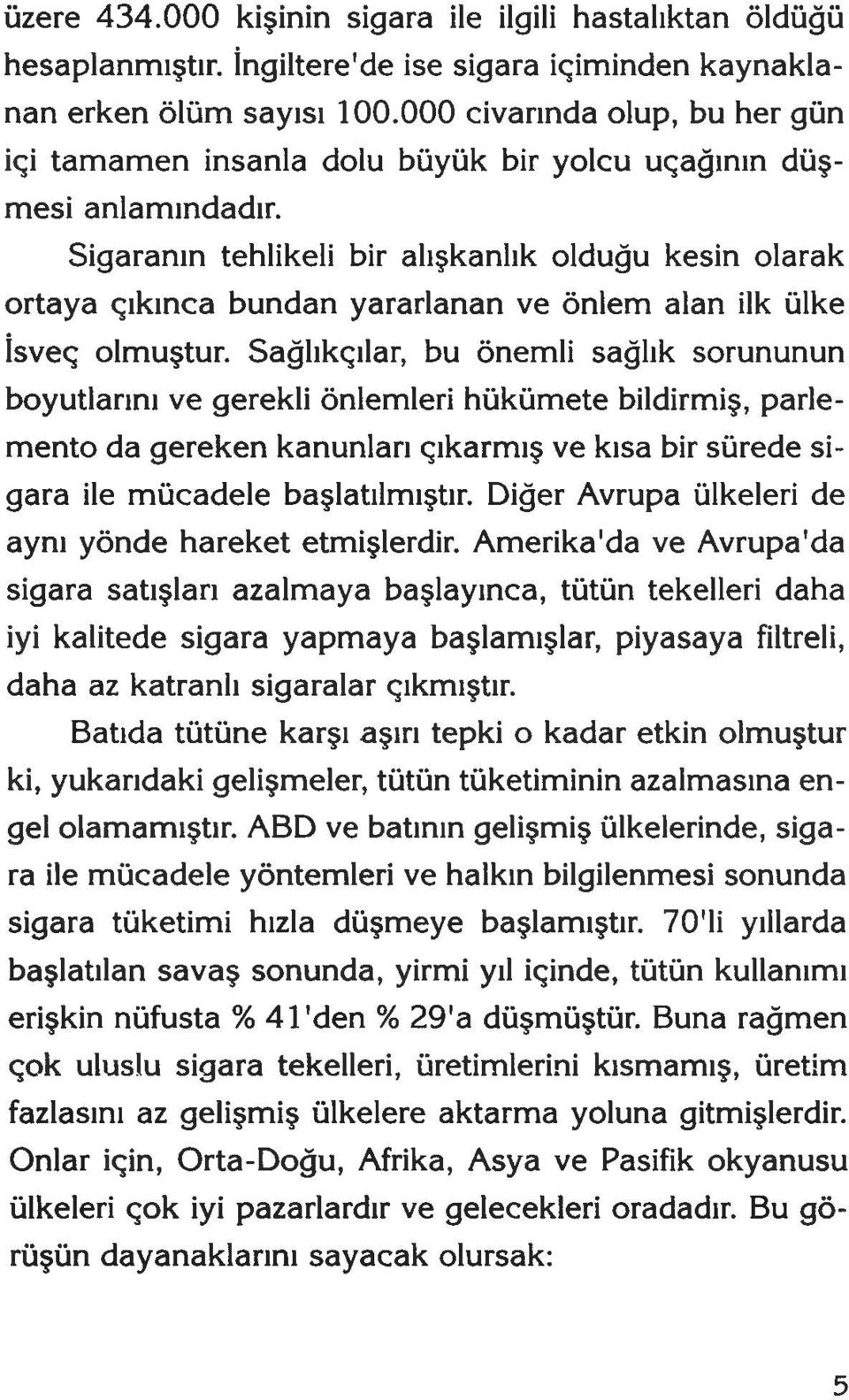 Sigaranın tehlikeli bir alışkanlık olduğu kesin olarak ortaya çıkınca bundan yararlanan ve önlem alan ilk ülke İsveç olmuştur.