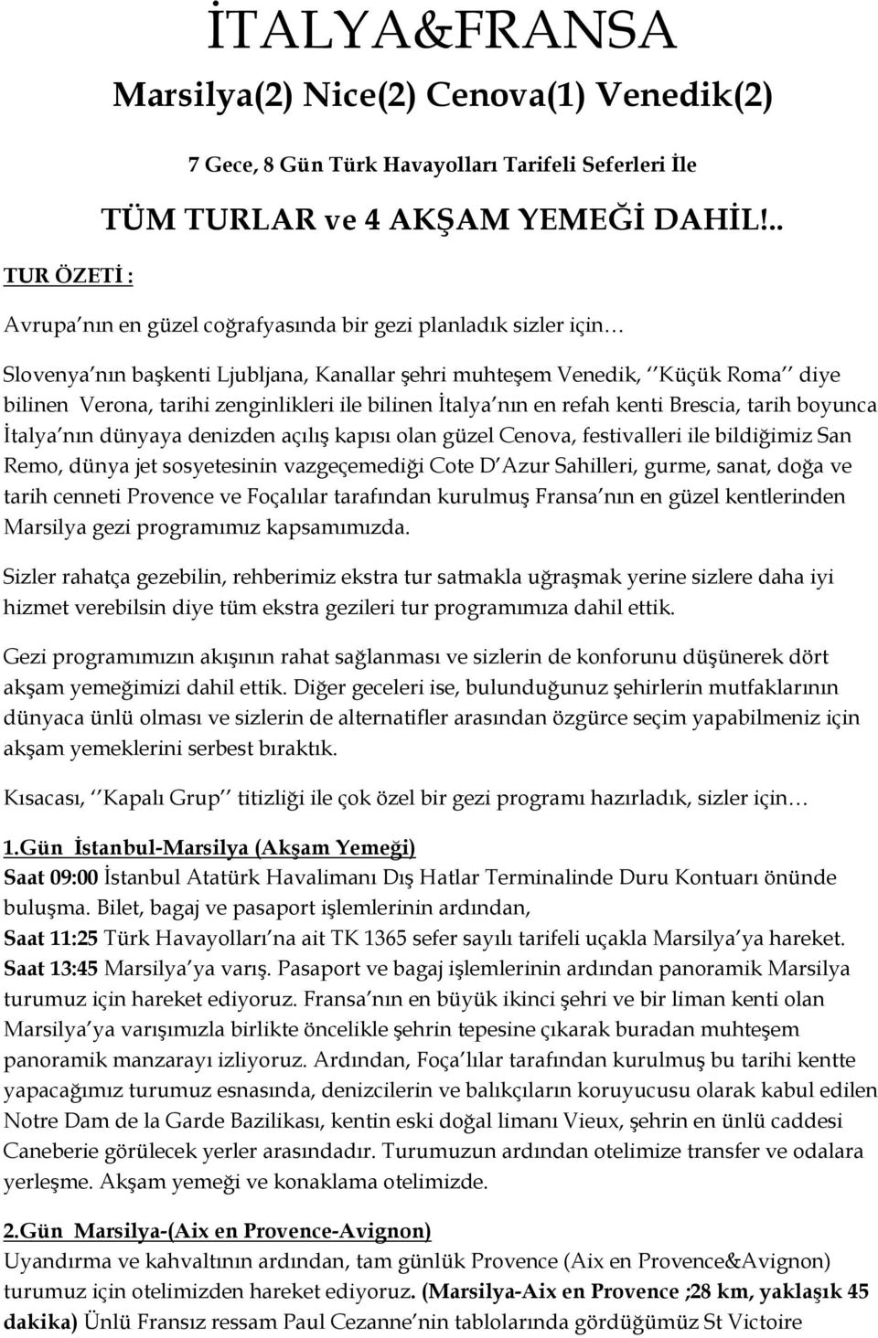 İtalya nın en refah kenti Brescia, tarih boyunca İtalya nın dünyaya denizden açılış kapısı olan güzel Cenova, festivalleri ile bildiğimiz San Remo, dünya jet sosyetesinin vazgeçemediği Cote D Azur