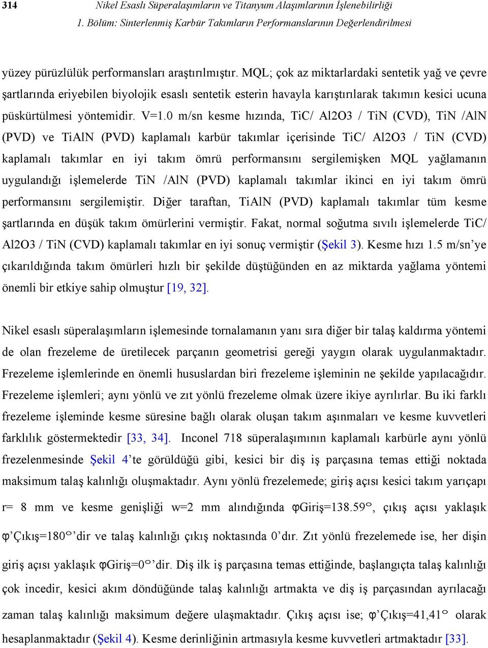 MQL; çok az miktarlardaki sentetik yağ ve çevre şartlarında eriyebilen biyolojik esaslı sentetik esterin havayla karıştırılarak takımın kesici ucuna püskürtülmesi yöntemidir. V=1.