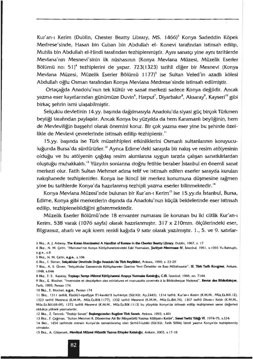 Aynı sanatç yine aynı tarihlerde Mevlana'nın Mesnevi'sinin ilk nüshasının (Konya Mevlana Müzesi, MUzelik Eserler Bölümü no: 51)4 tezhiplerini de yapar.