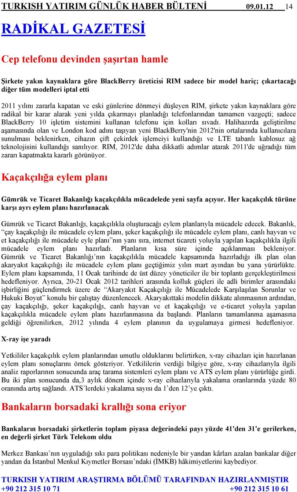 zararla kapatan ve eski günlerine dönmeyi düşleyen RIM, şirkete yakın kaynaklara göre radikal bir karar alarak yeni yılda çıkarmayı planladığı telefonlarından tamamen vazgeçti; sadece BlackBerry 10