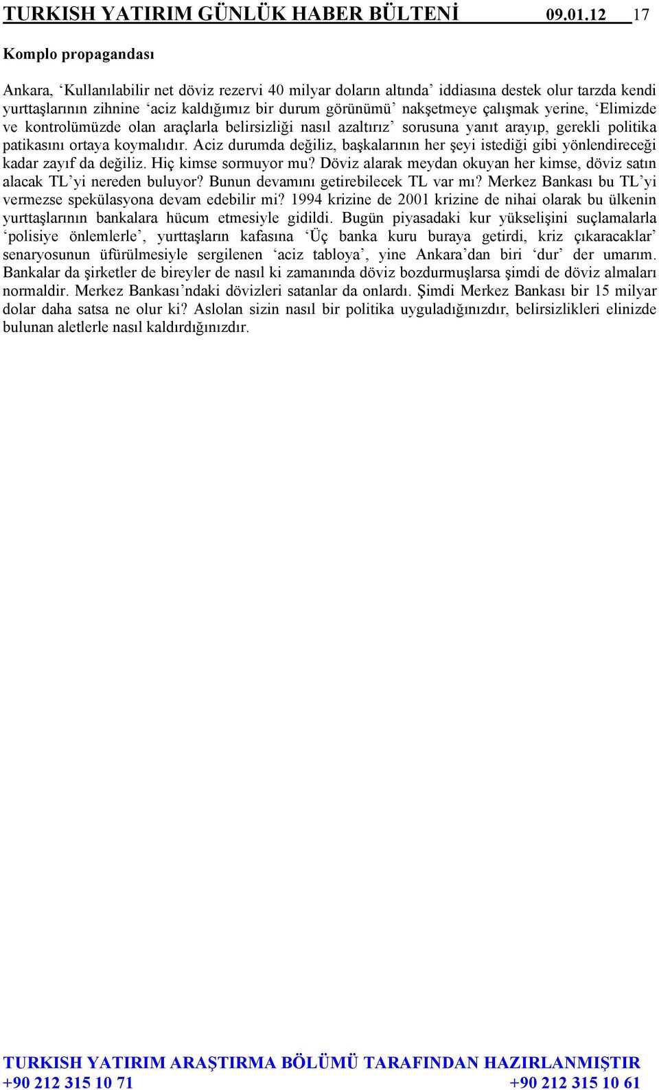 çalışmak yerine, Elimizde ve kontrolümüzde olan araçlarla belirsizliği nasıl azaltırız sorusuna yanıt arayıp, gerekli politika patikasını ortaya koymalıdır.