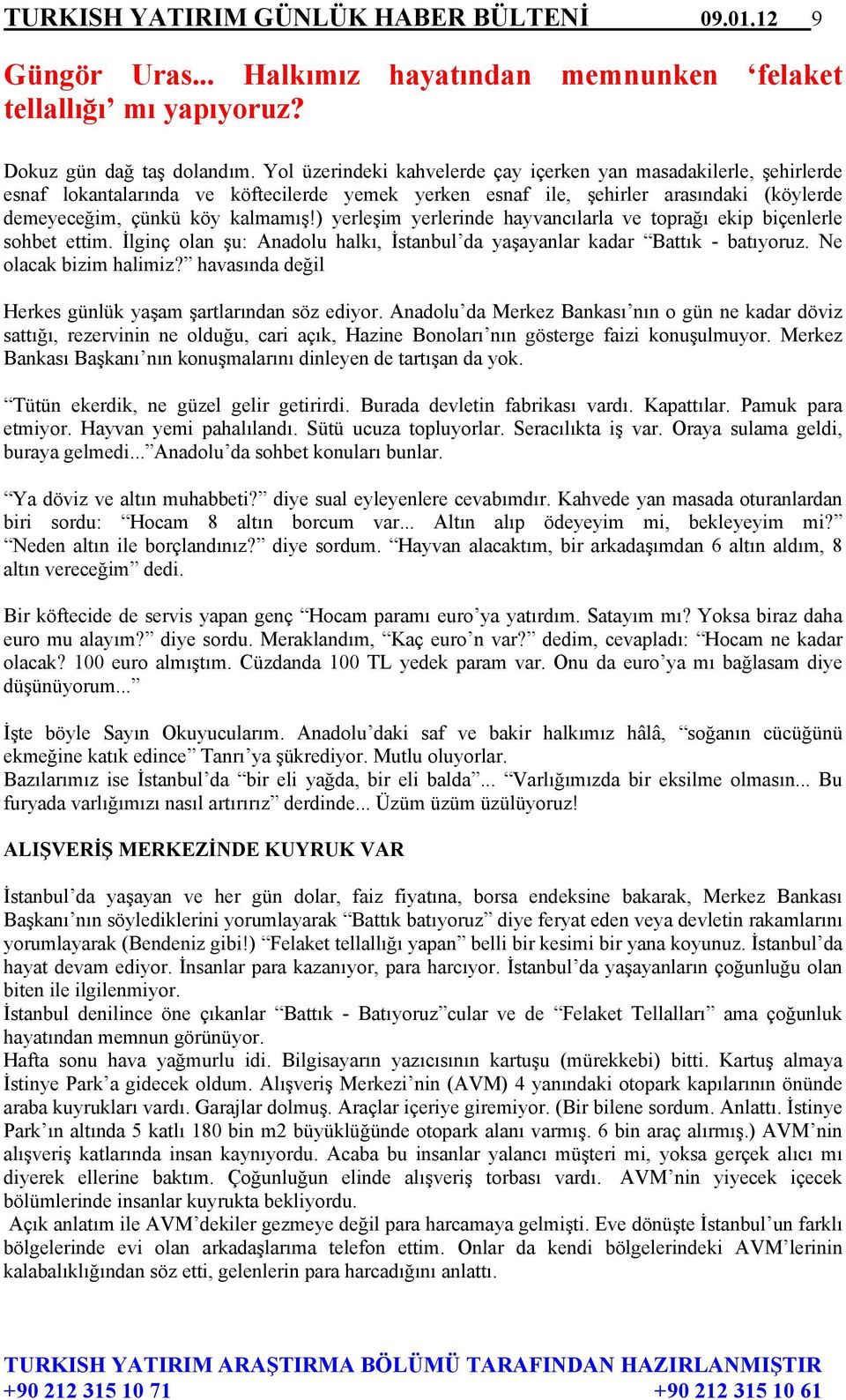 ) yerleşim yerlerinde hayvancılarla ve toprağı ekip biçenlerle sohbet ettim. İlginç olan şu: Anadolu halkı, İstanbul da yaşayanlar kadar Battık - batıyoruz. Ne olacak bizim halimiz?