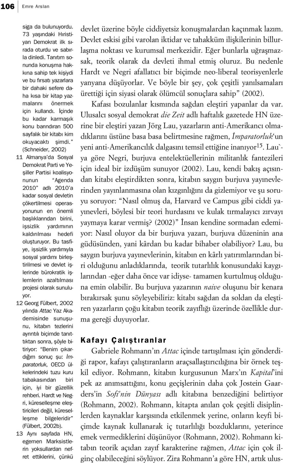 Rohmann, kitapta an lan çok çeflitli disiplinlerden kaynaklar karfl s nda etkilenmek yerine, onlar n keyfi biçimde kaynak kullanarak iç tutarl l bozduklar n, yeterince emek vermediklerini düflünüyor