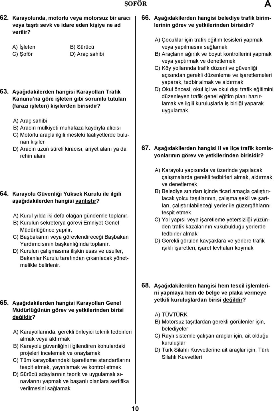 ) raç sahibi B) racın mülkiyeti muhafaza kaydıyla alıcısı C) Motorlu araçla ilgili mesleki faaliyetlerde bulunan kişiler D) racın uzun süreli kiracısı, ariyet alanı ya da rehin alanı 64.