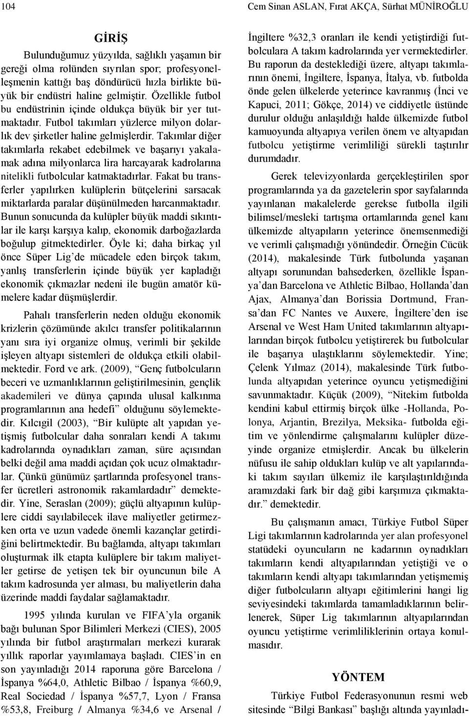 Takımlar diğer takımlarla rekabet edebilmek ve başarıyı yakalamak adına milyonlarca lira harcayarak kadrolarına nitelikli futbolcular katmaktadırlar.