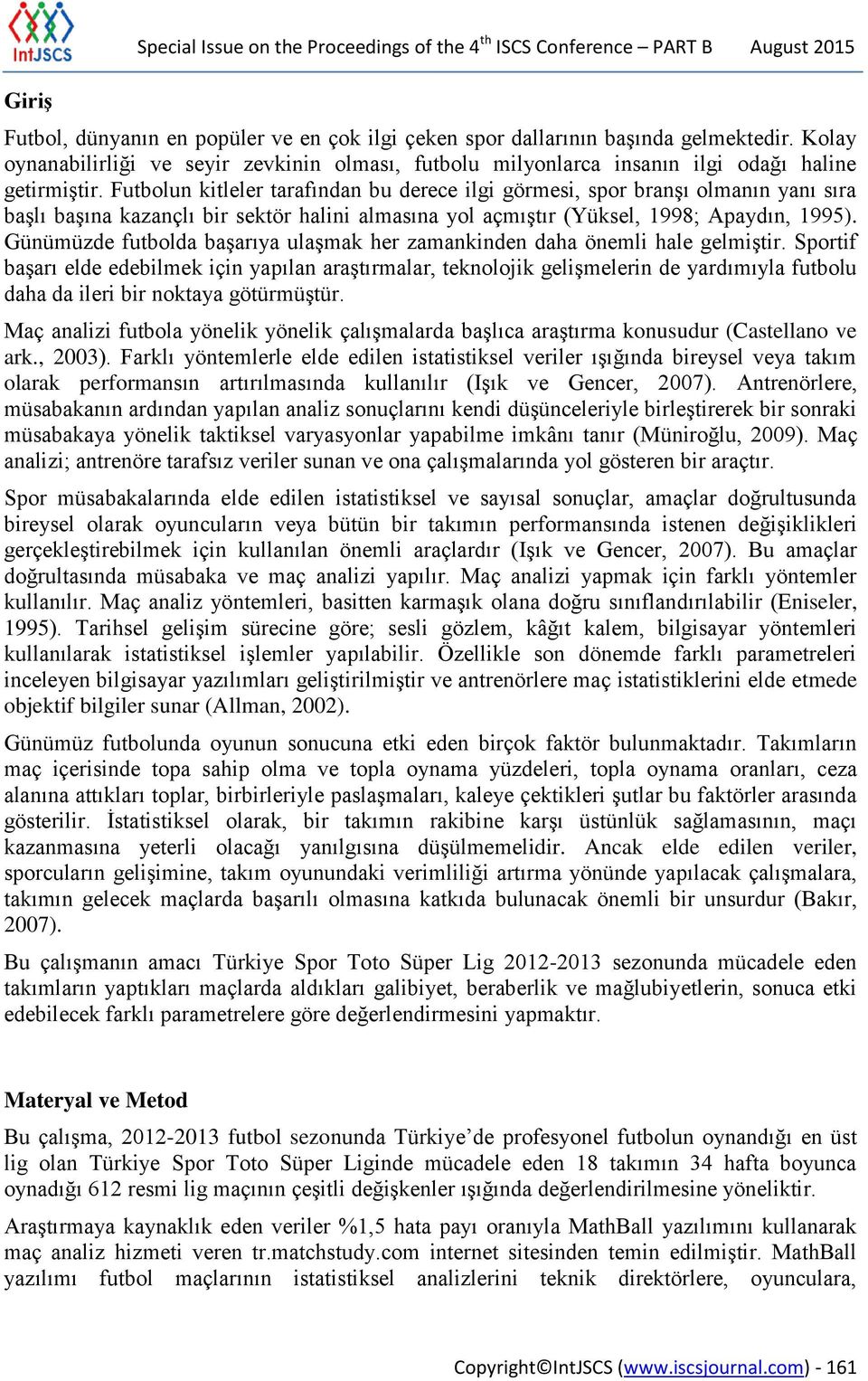 Futbolun kitleler tarafından bu derece ilgi görmesi, spor branşı olmanın yanı sıra başlı başına kazançlı bir sektör halini almasına yol açmıştır (Yüksel, 1998; Apaydın, 1995).