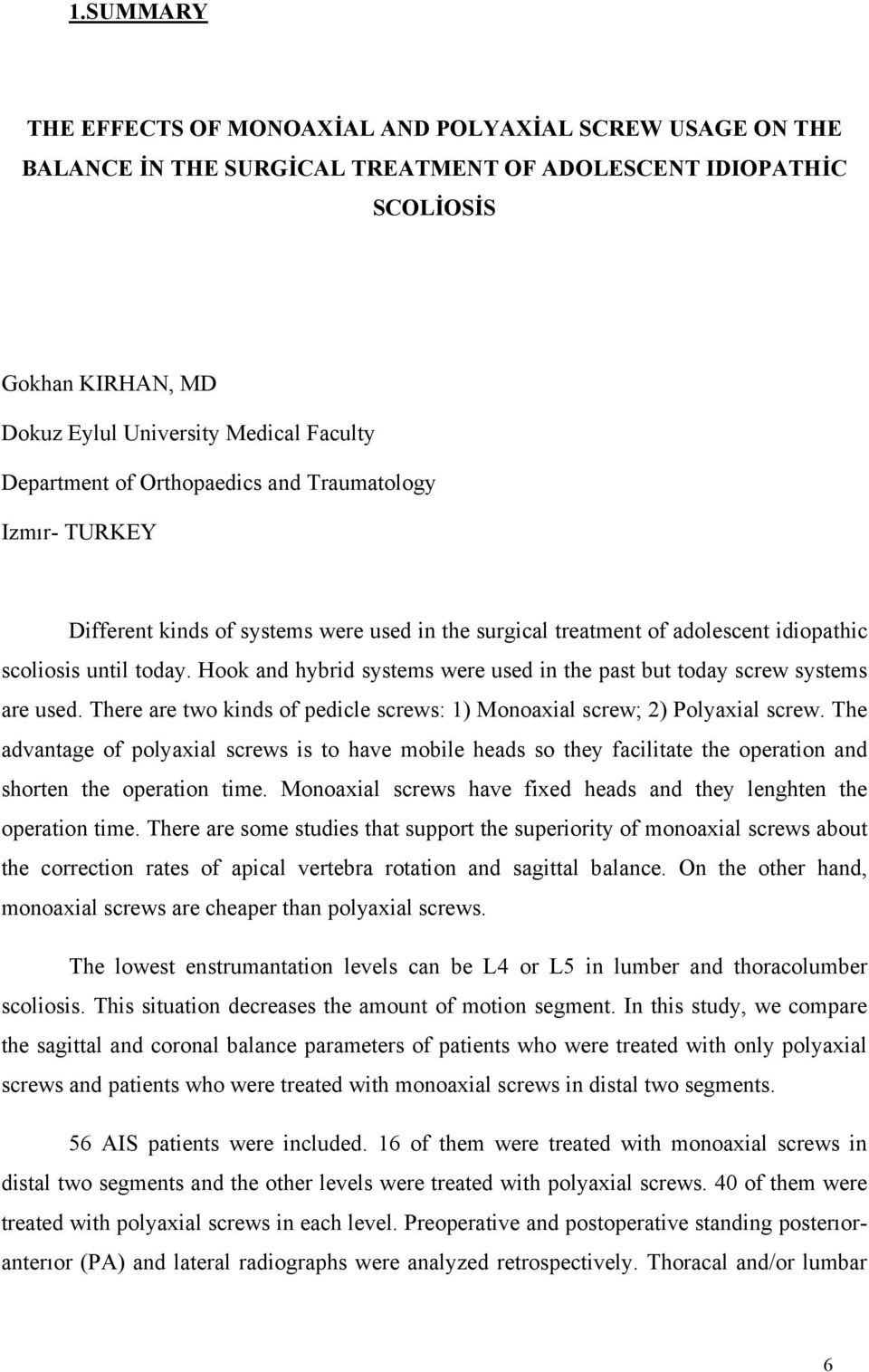 Hook and hybrid systems were used in the past but today screw systems are used. There are two kinds of pedicle screws: 1) Monoaxial screw; 2) Polyaxial screw.