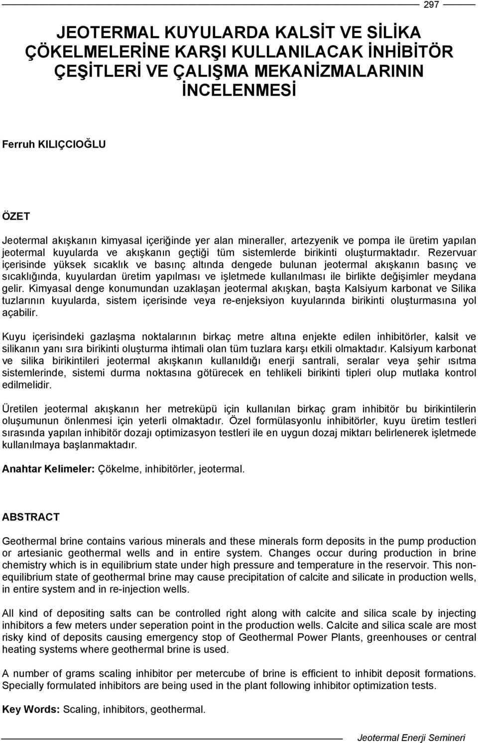 Rezervuar içerisinde yüksek sıcaklık ve basınç altında dengede bulunan jeotermal akışkanın basınç ve sıcaklığında, kuyulardan üretim yapılması ve işletmede kullanılması ile birlikte değişimler