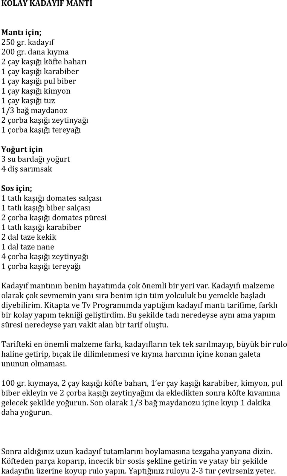 3 su bardağı yoğurt 4 diş sarımsak Sos için; 1 tatlı kaşığı domates salçası 1 tatlı kaşığı biber salçası 2 çorba kaşığı domates püresi 1 tatlı kaşığı karabiber 2 dal taze kekik 1 dal taze nane 4