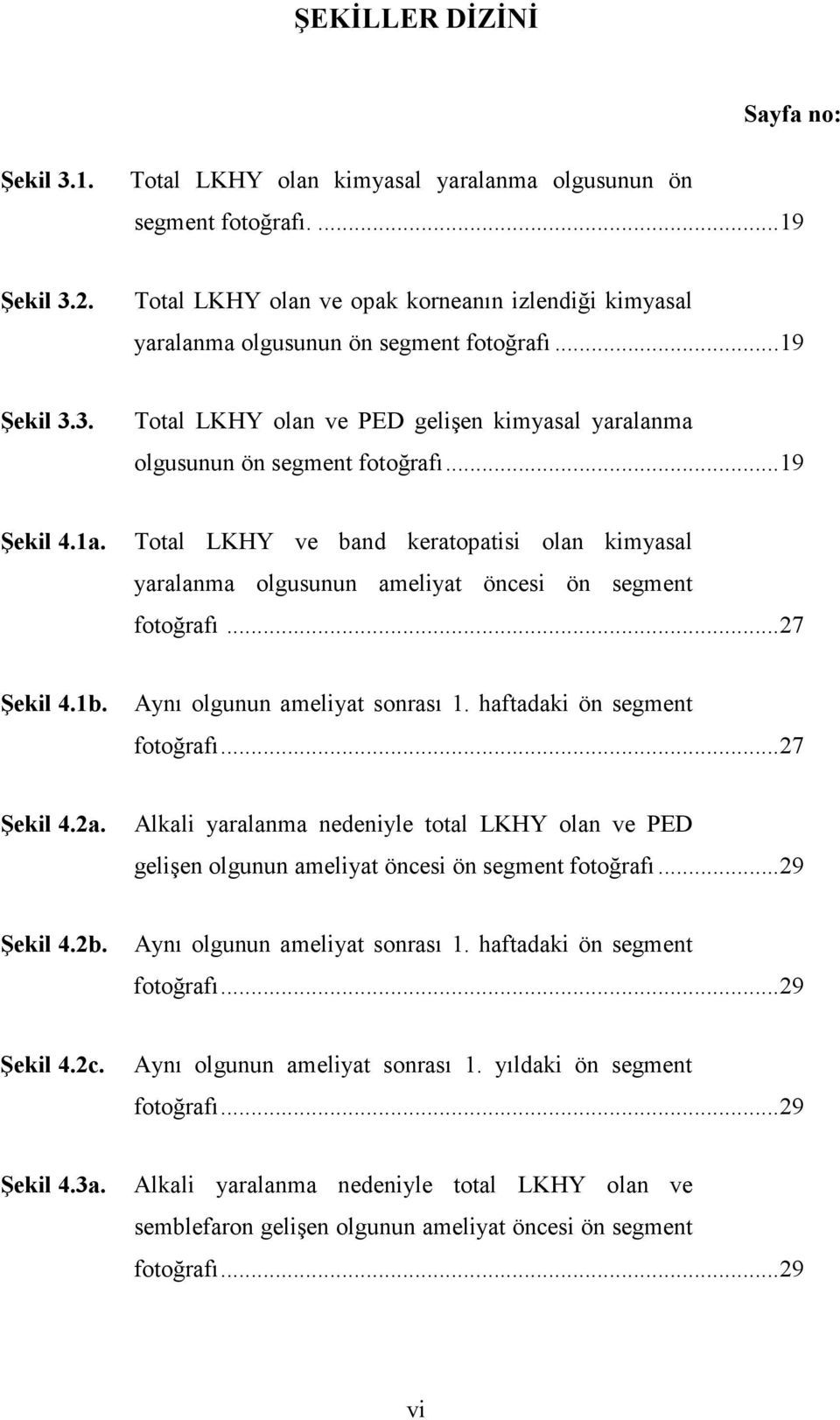 ..19 Şekil 4.1a. Total LKHY ve band keratopatisi olan kimyasal yaralanma olgusunun ameliyat öncesi ön segment fotoğrafı...27 Şekil 4.1b. Aynı olgunun ameliyat sonrası 1.