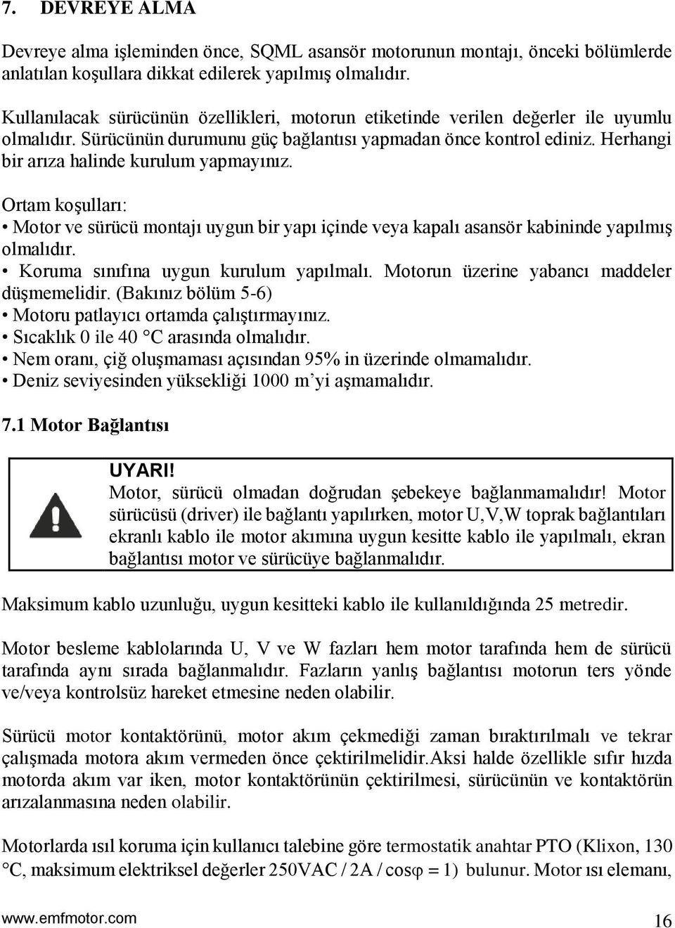 Herhangi bir arıza halinde kurulum yapmayınız. Ortam koşulları: Motor ve sürücü montajı uygun bir yapı içinde veya kapalı asansör kabininde yapılmış olmalıdır. Koruma sınıfına uygun kurulum yapılmalı.