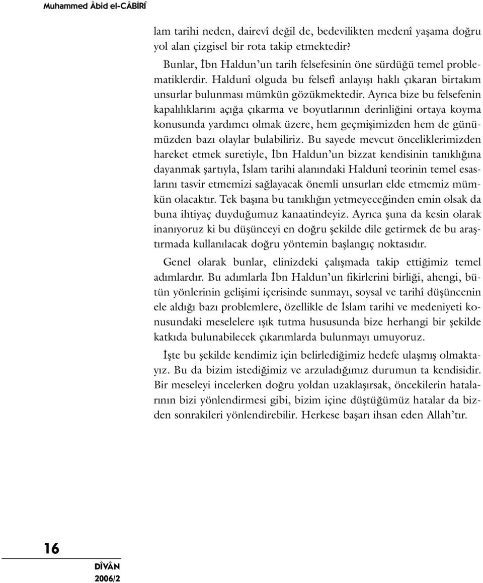 Ayrıca bize bu felsefenin kapalılıklarını açığa çıkarma ve boyutlarının derinliğini ortaya koyma konusunda yardımcı olmak üzere, hem geçmişimizden hem de günümüzden bazı olaylar bulabiliriz.